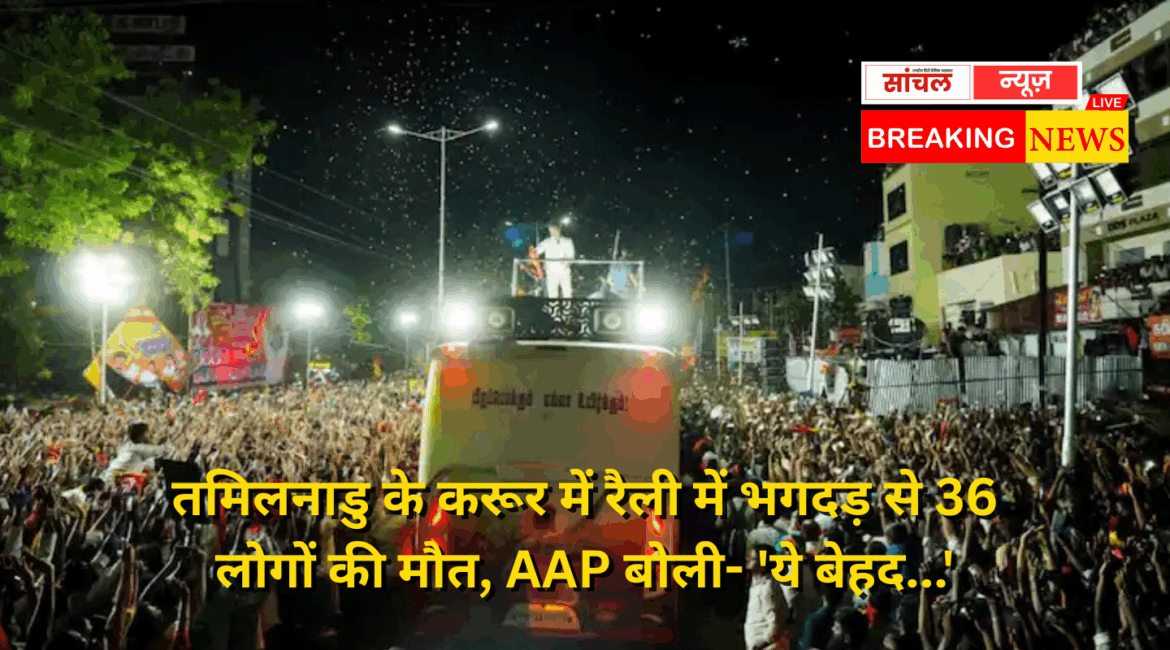 तमिलनाडु के करूर में रैली में भगदड़ से 36 लोगों की मौत, AAP बोली- ‘ये बेहद…’