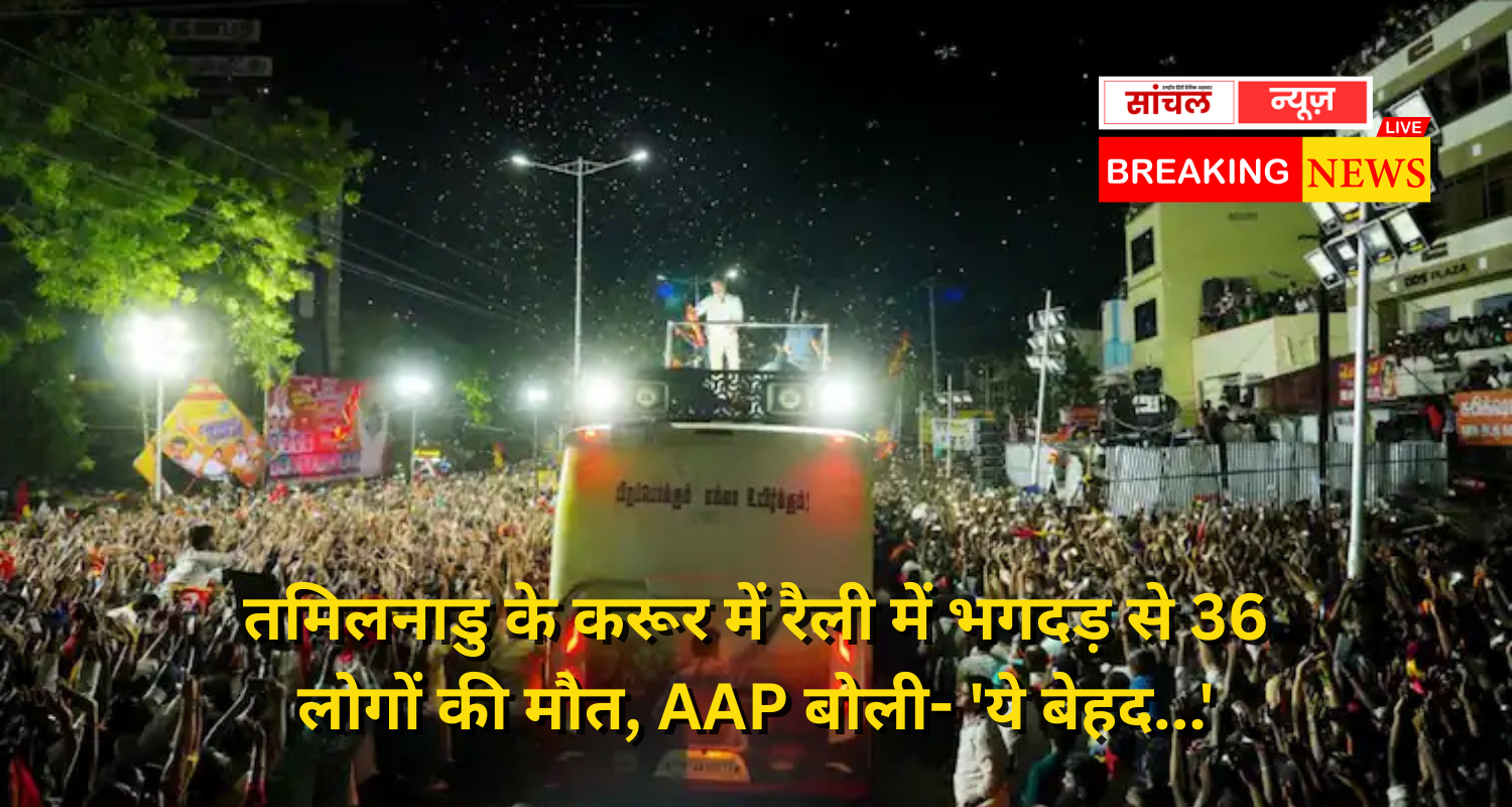 तमिलनाडु के करूर में रैली में भगदड़ से 36 लोगों की मौत, AAP बोली- ‘ये बेहद…’