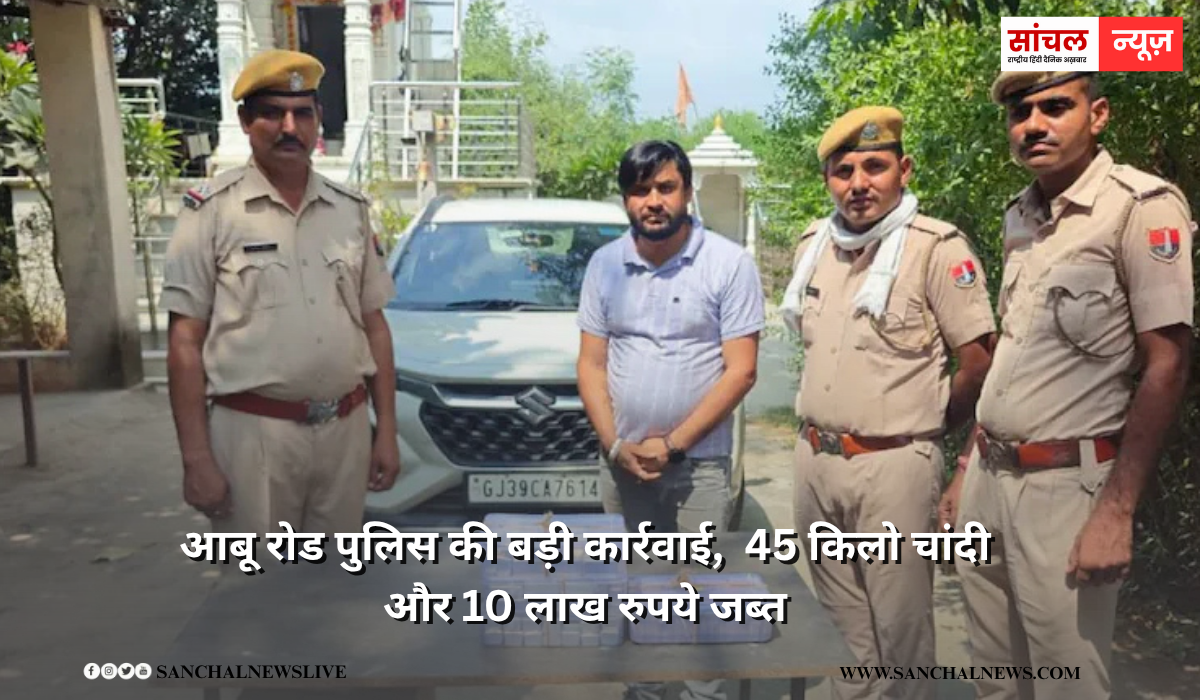 आबू रोड पुलिस की बड़ी कार्रवाई,  45 किलो चांदी और 10 लाख रुपये जब्त, एक संदिग्ध गिरफ्तार