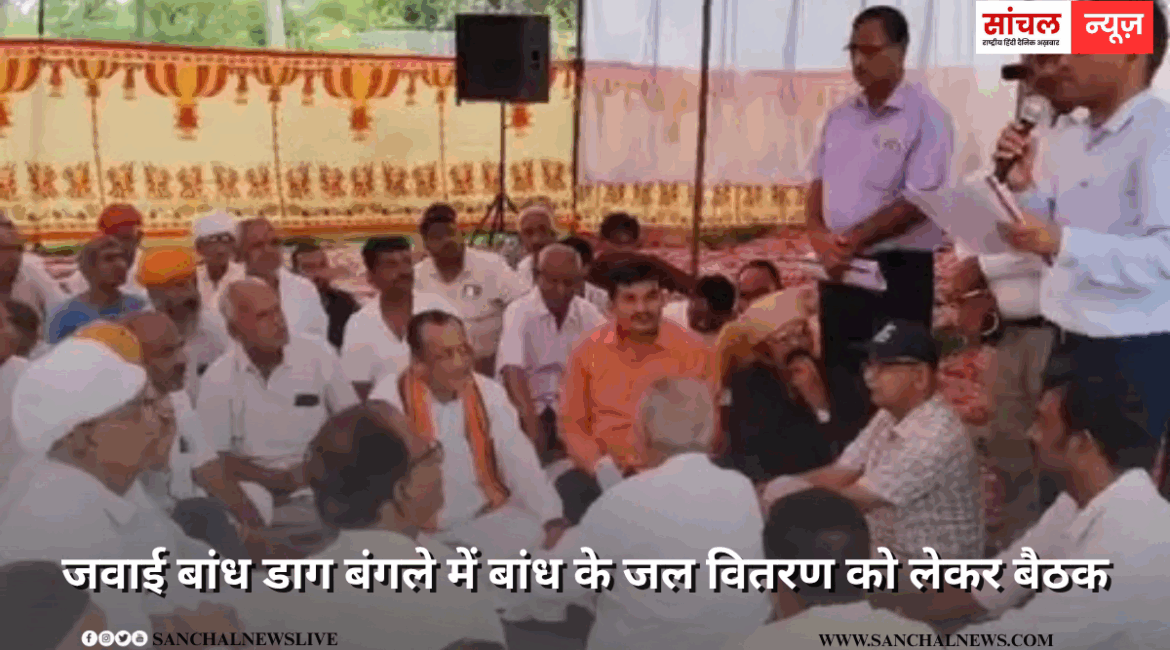 जवाई बांध डाग बंगले में बांध के जल वितरण को लेकर बैठक, सिंचाई के लिए 4900 व पेयजल के लिए 2949 एमसीएफटी पानी आरक्षित, पिछले से 500 एमसीएफटी ज्यादा रिजर्व