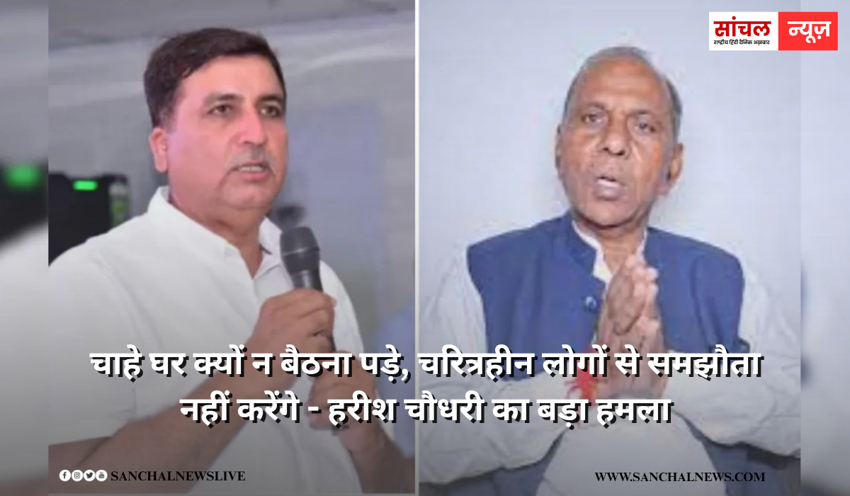 मेवाराम जैन पर हरीश चौधरी का बड़ा हमला, चाहे घर क्यों न बैठना पड़े, चरित्रहीन लोगों से समझौता नहीं करेंगे