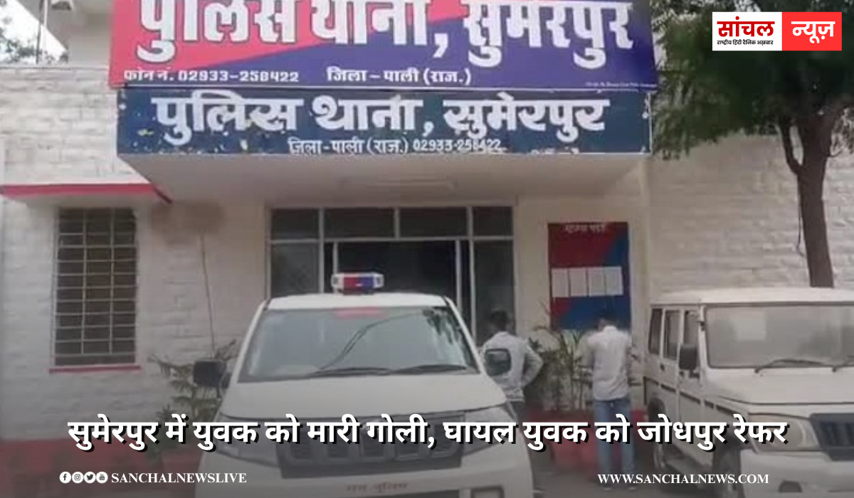 सुमेरपुर में युवक को मारी गोली, घायल युवक को जोधपुर रेफर,  जिले भर में आरोपियों की तलाश में नाकाबंदी