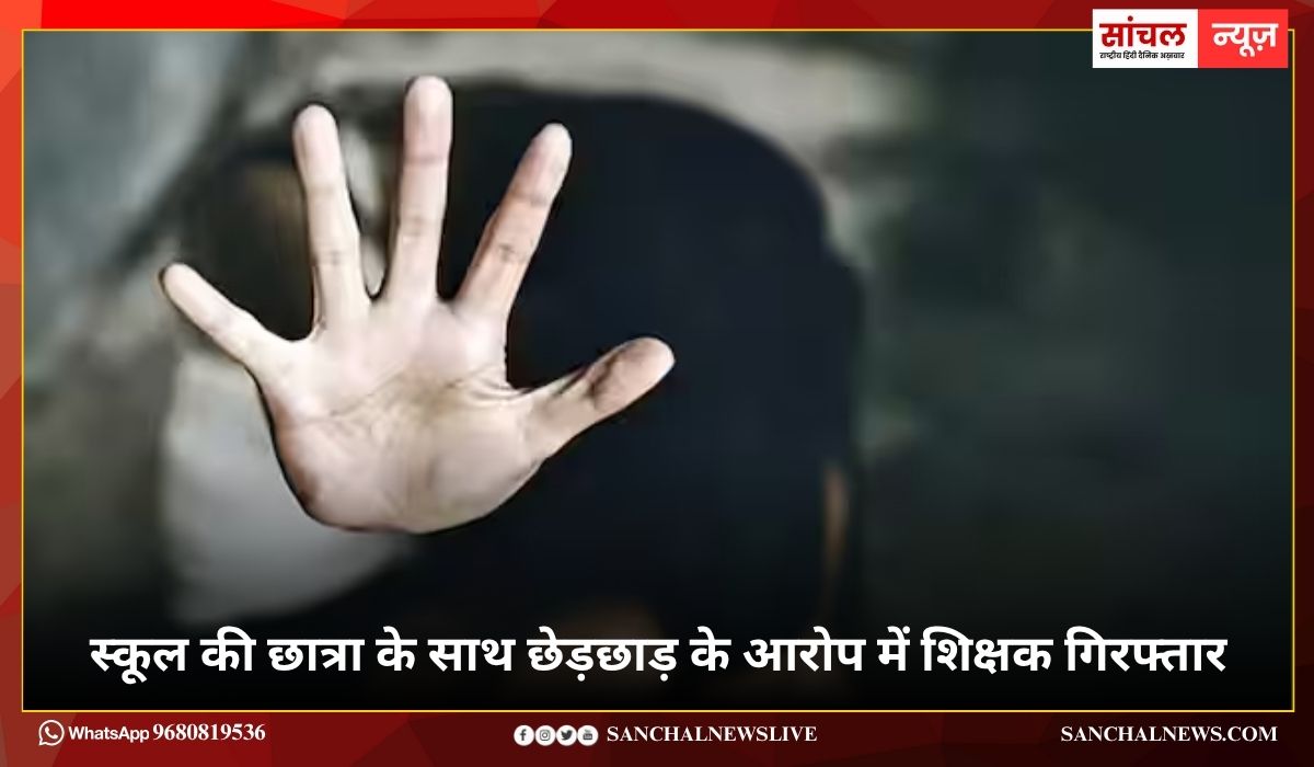 स्कूल की छात्रा के साथ छेड़छाड़ के आरोप में शिक्षक गिरफ्तार, पुलिस ने मौके, ग्रामीणों की शिकायत पर मामला दर्ज