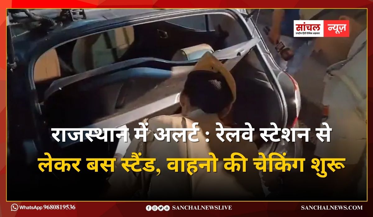 राजस्थान में अलर्ट : रेलवे स्टेशन से लेकर बस स्टैंड, वाहनो की चेकिंग शुरू