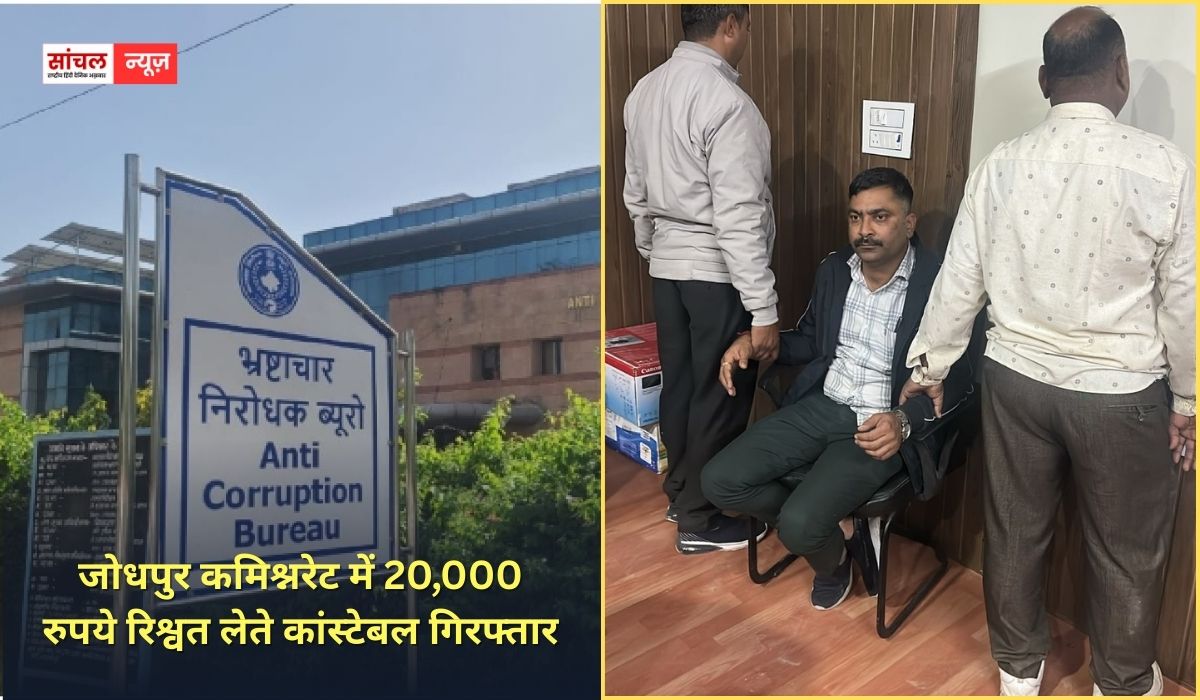 जोधपुर कमिश्नरेट में 20,000 रुपये रिश्वत लेते कांस्टेबल गिरफ्तार, प्रकरण में शामिल उप निरीक्षक फरार
