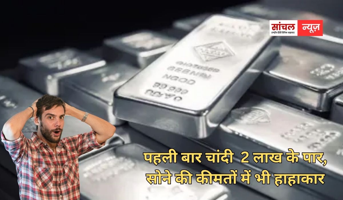 पहली बार चांदी  2 लाख के पार, सोने की कीमतों में भी हाहाकार