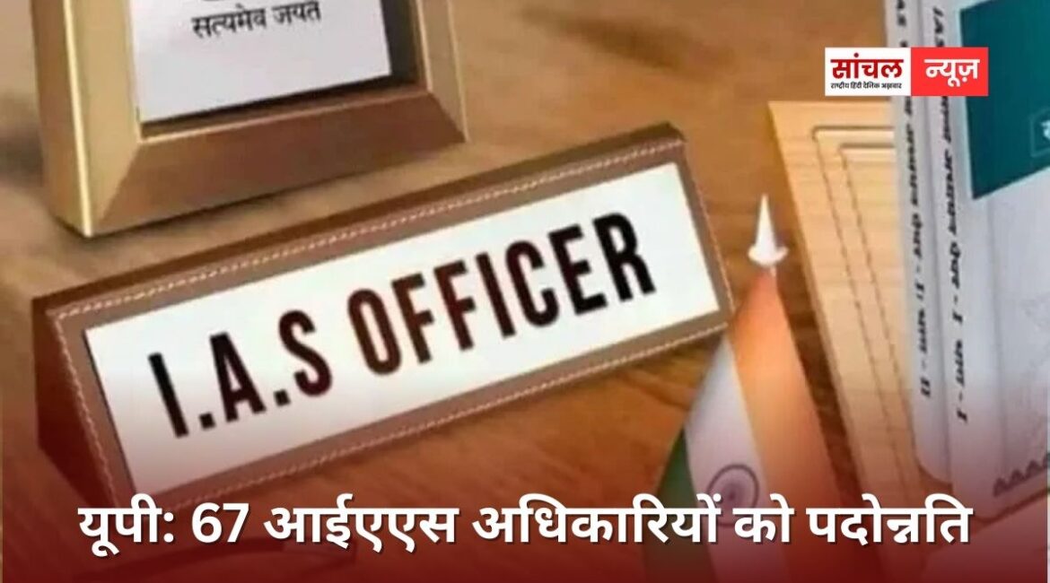 उत्तर प्रदेश में 65 से अधिक IAS अधिकारियों को प्रमोशन, चार आईएएस अफसर प्रमुख सचिव और 19 सचिव बने