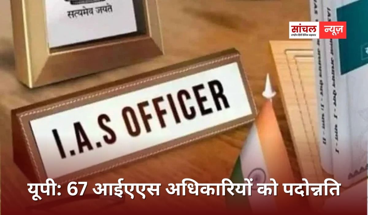 उत्तर प्रदेश में 65 से अधिक IAS अधिकारियों को प्रमोशन, चार आईएएस अफसर प्रमुख सचिव और 19 सचिव बने