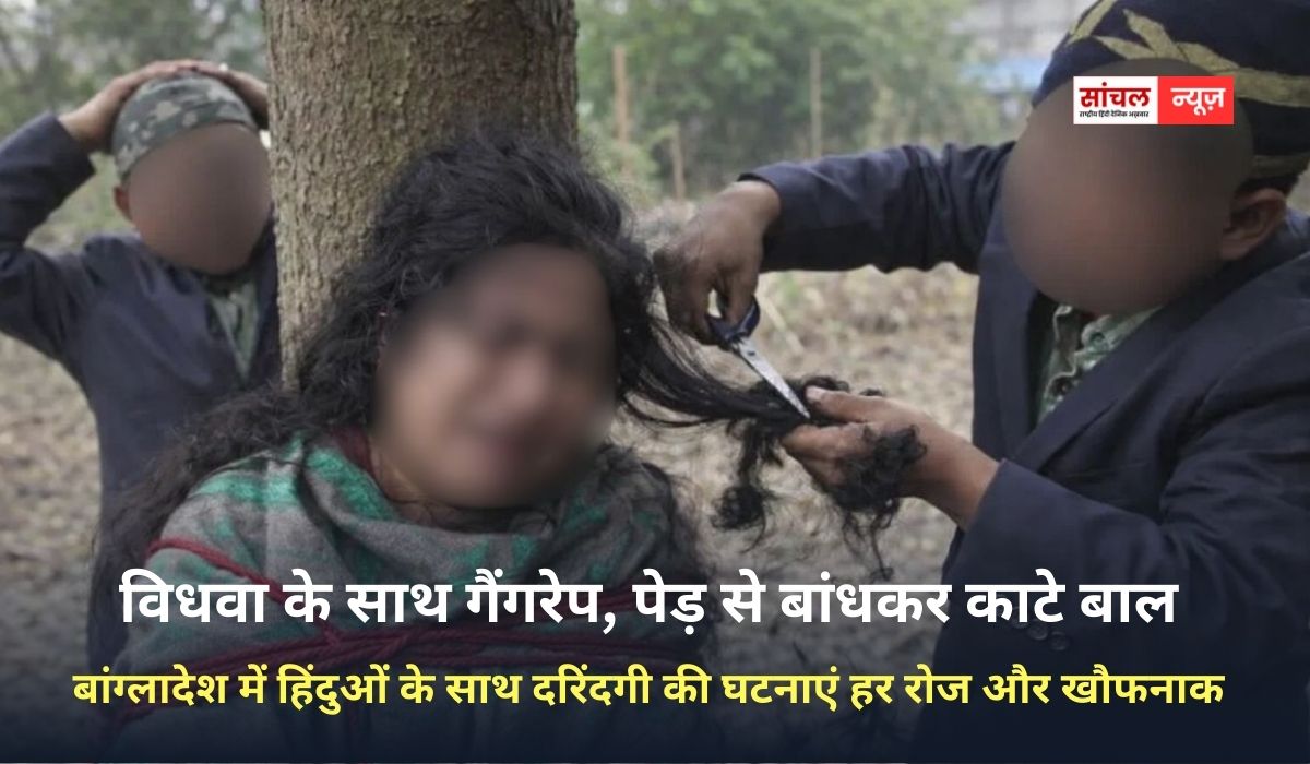 बांग्लादेश में हिंदुओं के साथ दरिंदगी की घटनाएं हर रोज और खौफनाक, विधवा के साथ गैंगरेप, पेड़ से बांधा काटे बाल