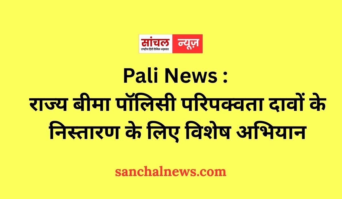 Pali News : राज्य बीमा पॉलिसी परिपक्वता दावों के निस्तारण के लिए विशेष अभियान
