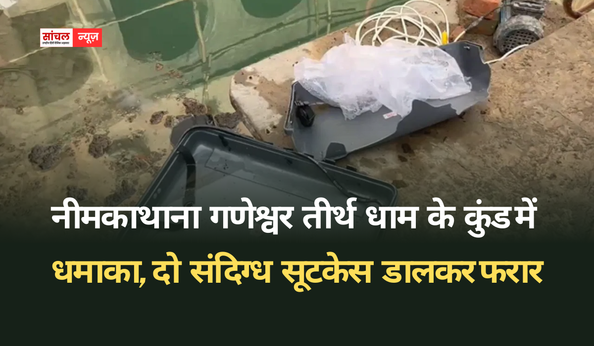 नीमकाथाना गणेश्वर तीर्थ धाम के कुंड में धमाका, दो संदिग्ध सूटकेस डालकर फरार, पुलिस ने की जांच शुरू