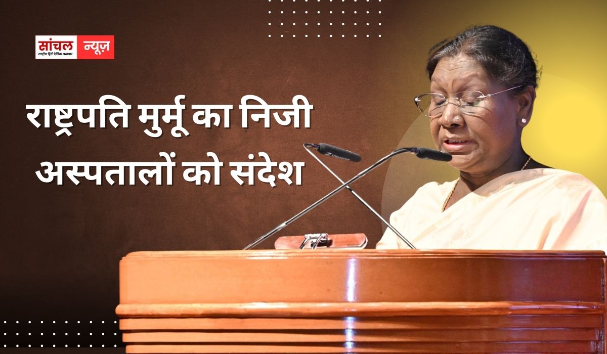 राष्ट्रपति मुर्मू का निजी अस्पतालों को संदेश, ‘स्वास्थ्य सेवाएं देते समय अपनी जिम्मेदारी निभाएं’,
