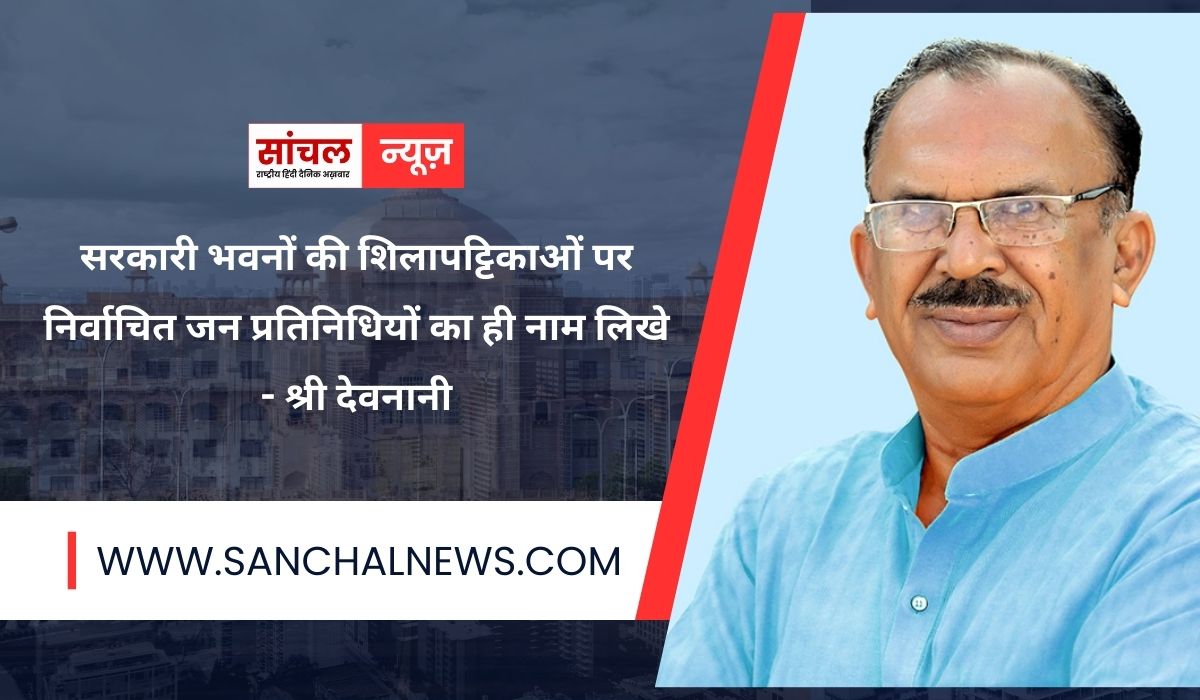 सरकारी भवनों की शिलापट्टिकाओं पर निर्वाचित जन प्रतिनिधियों का ही नाम लिखे, श्री देवनानी