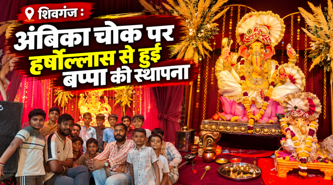शिवगंज : अंबिका चौक मित्र मंडल ने हर्षोल्लास एवं श्रद्धा के साथ की बप्पा की स्थापना